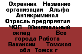 Охранник › Название организации ­ Альфа - Антикриминал › Отрасль предприятия ­ ЧОП › Минимальный оклад ­ 33 000 - Все города Работа » Вакансии   . Томская обл.,Томск г.